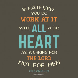 Whatever you do, work at it with all your heart, as working for the ...