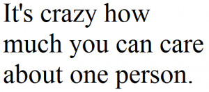 It's crazy how much you can care about one person.