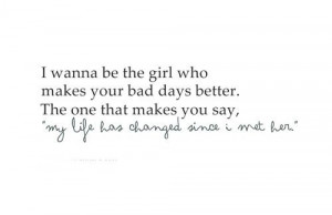 wanna be the girl who makes your bad days better
