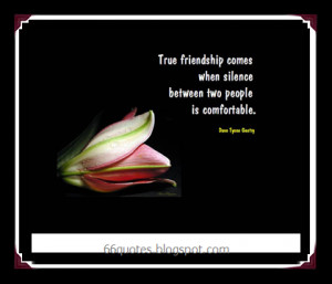 True friendship comes when silence between two people is comfortable.