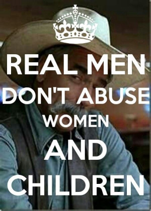 Real men don't abuse women and children.