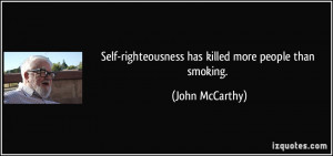 Self-righteousness has killed more people than smoking. - John ...