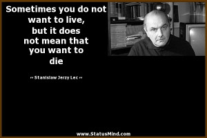 ... that you want to die - Stanislaw Jerzy Lec Quotes - StatusMind.com