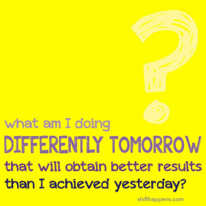 ... obtain better results than I achieved yesterday? #shifthappens #quote