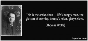 ... the glutton of eternity, beauty's miser, glory's slave. - Thomas Wolfe