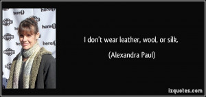 don't wear leather, wool, or silk. - Alexandra Paul