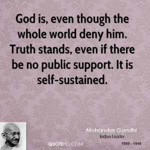 God is, even though the whole world deny him. Truth stands, even if ...