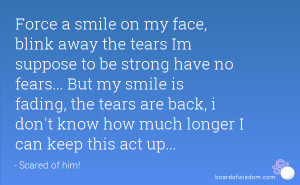 Force a smile on my face, blink away the tears Im suppose to be strong ...