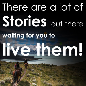 There are a lot of stories out there, waiting for you to live them