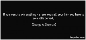 ... , your life - you have to go a little berserk. - George A. Sheehan