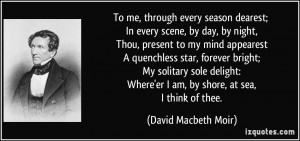 To me, through every season dearest; In every scene, by day, by night ...