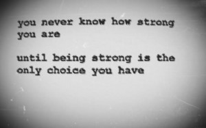 ... quote - You never know how strong you are, until being strong is the