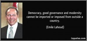 Democracy, good governance and modernity cannot be imported or imposed ...