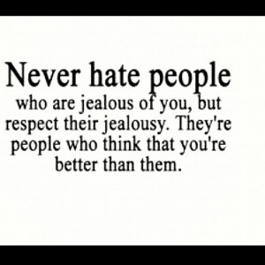 Never hate people who are jealous of you