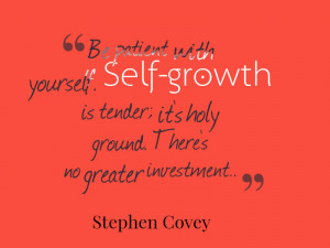 Be patient with yourself. Self-growth is tender; it’s holy ground ...