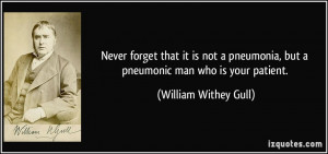 ... , but a pneumonic man who is your patient. - William Withey Gull