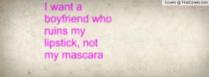 want a boyfriend who ruins my lipstick , Pictures , not my mascara ...