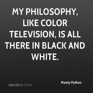 My philosophy, like color television, is all there in black and white.