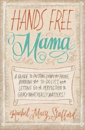 Hands Free Mama: A Guide to Putting Down the Phone, Burning the To-Do ...