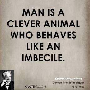 Man Is A Clever Animal Who Behaves Like An Imbecile - Animal Quote