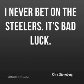 Chris Stoneberg - I never bet on the Steelers. It's bad luck.