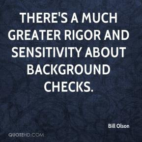 There's a much greater rigor and sensitivity about background checks.