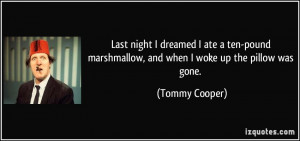 Last night I dreamed I ate a ten-pound marshmallow, and when I woke up ...