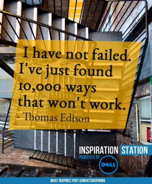 ... failed. I've just found 10,000 ways that won't work. - Thomas Edison