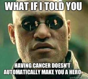 What if I told you Having cancer doesn't automatically make you a hero
