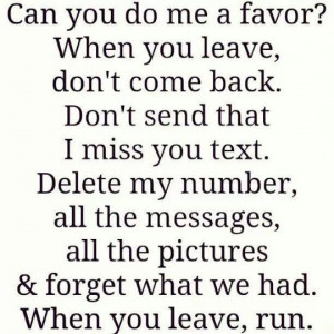 Can you do me a favor? When you leave, don't come back. Don't send ...