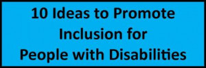 10 Ideas to Promote Inclusion for People with Disabilities