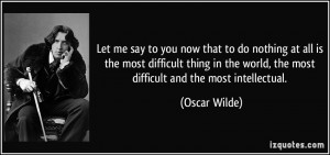 ... the world, the most difficult and the most intellectual. - Oscar Wilde