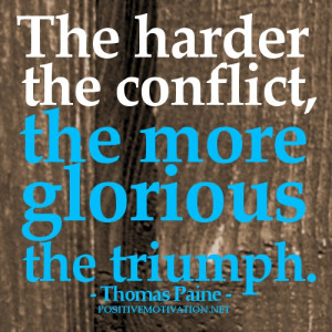 The harder the conflict ~ Thomas Paine Motivational quote of the day