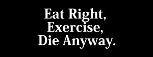 Eat Right Die Anyway