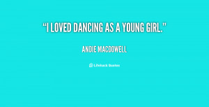 File Name : quote-Andie-MacDowell-i-loved-dancing-as-a-young-girl ...