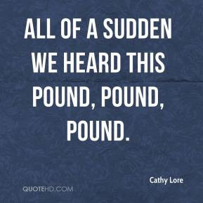 Cathy Lore - All of a sudden we heard this pound, pound, pound.