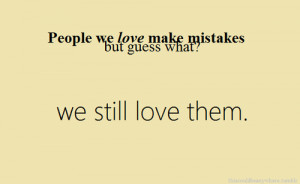 People we love make mistakes but guess what we still love them.