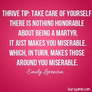 ... care of yourself. There is nothing honorable about being a martyr