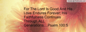 For The Lord Is Good And His Love Endures Forever; His Faithfulness ...