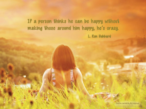 If a person thinks he can be happy without making those around him ...