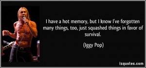 ... things, too, just squashed things in favor of survival. - Iggy Pop