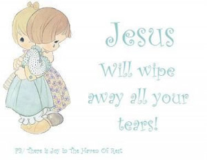 Jesus will wipe away all your tears.