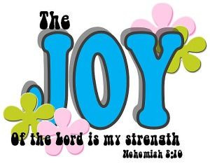 The Joy of the Lord is my strength. Nehemiah 8:10
