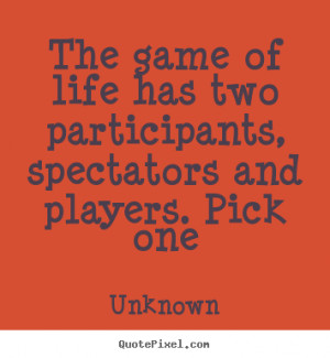 The game of life has two participants, spectators and players. Pick ...