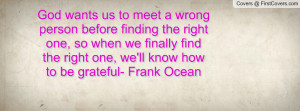 meet a wrong person before finding the right one, so when we finally ...