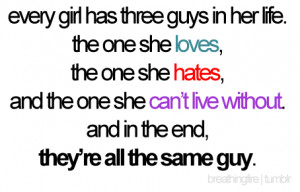 Every girl has three guys in her life: the one she loves, the one she ...