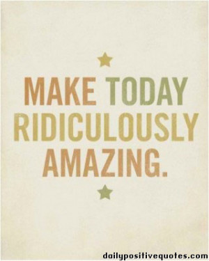 Make today ridiculously amazing.