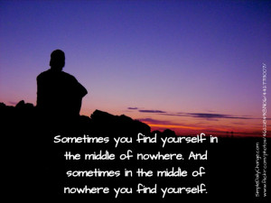 ... of nowhere. And sometimes in the middle of nowhere you find yourself