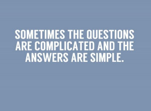 Sometimes the questions are complicated and the answers are simple.