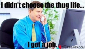 didn't choose the thug life... I got a job.